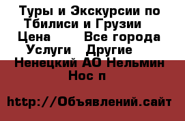 Туры и Экскурсии по Тбилиси и Грузии. › Цена ­ 1 - Все города Услуги » Другие   . Ненецкий АО,Нельмин Нос п.